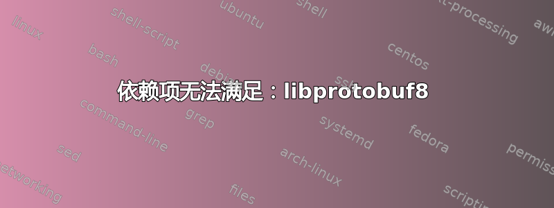 依赖项无法满足：libprotobuf8