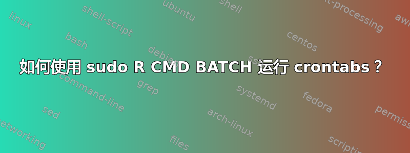 如何使用 sudo R CMD BATCH 运行 crontabs？