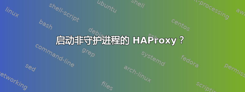 启动非守护进程的 HAProxy？