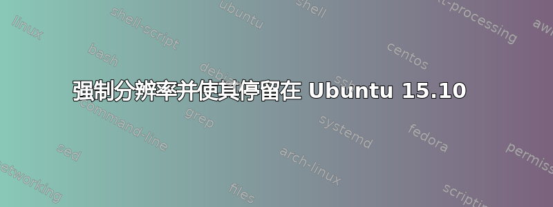 强制分辨率并使其停留在 Ubuntu 15.10 