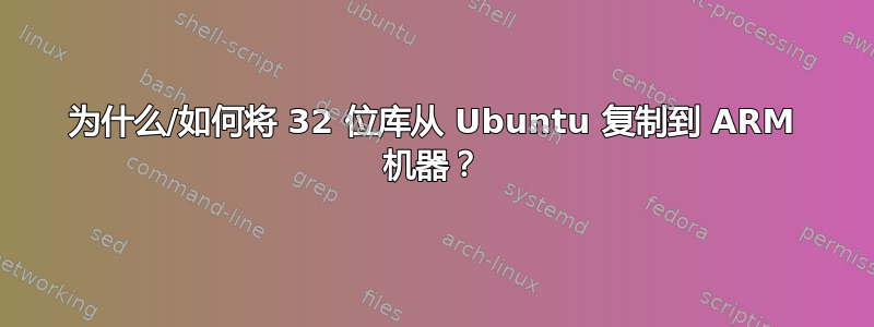 为什么/如何将 32 位库从 Ubuntu 复制到 ARM 机器？