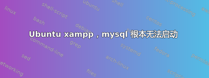 Ubuntu xampp，mysql 根本无法启动