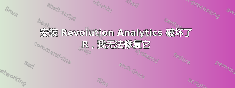 安装 Revolution Analytics 破坏了 R，我无法修复它