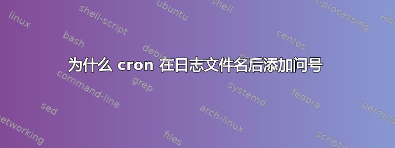 为什么 cron 在日志文件名后添加问号