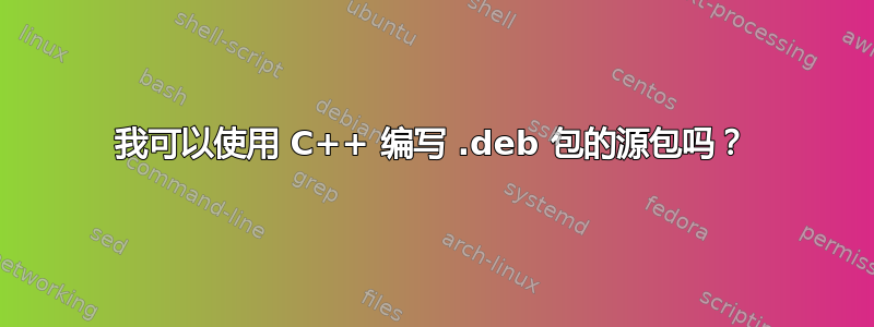 我可以使用 C++ 编写 .deb 包的源包吗？