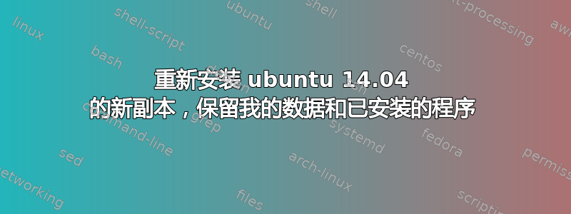 重新安装 ubuntu 14.04 的新副本，保留我的数据和已安装的程序