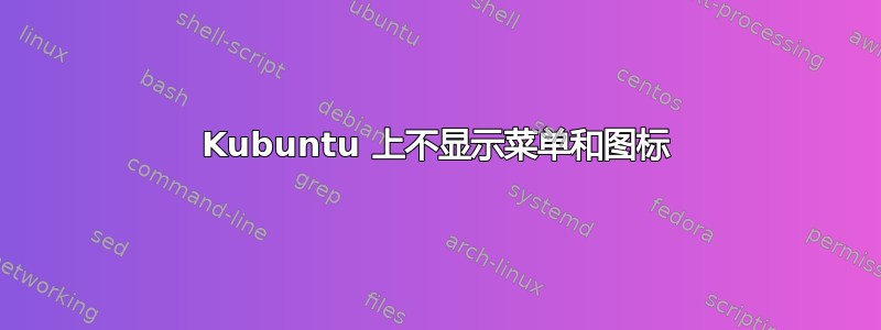 Kubuntu 上不显示菜单和图标