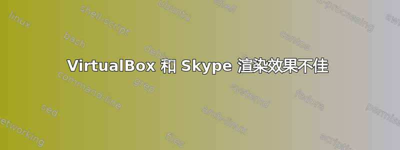 VirtualBox 和 Skype 渲染效果不佳