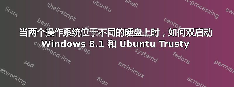 当两个操作系统位于不同的硬盘上时，如何双启动 Windows 8.1 和 Ubuntu Trusty