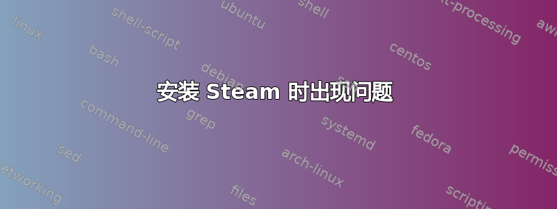 安装 Steam 时出现问题