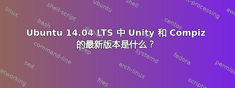 Ubuntu 14.04 LTS 中 Unity 和 Compiz 的最新版本是什么？