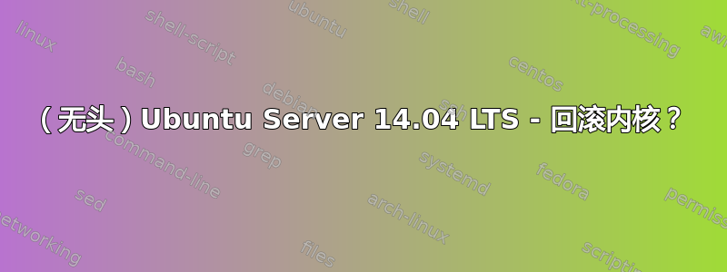 （无头）Ubuntu Server 14.04 LTS - 回滚内核？