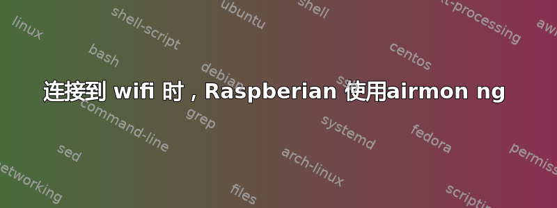 连接到 wifi 时，Raspberian 使用airmon ng