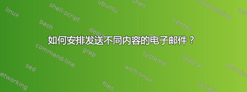 如何安排发送不同内容的电子邮件？