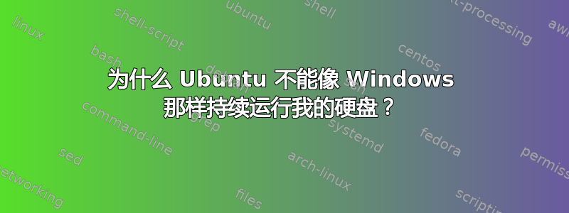 为什么 Ubuntu 不能像 Windows 那样持续运行我的硬盘？