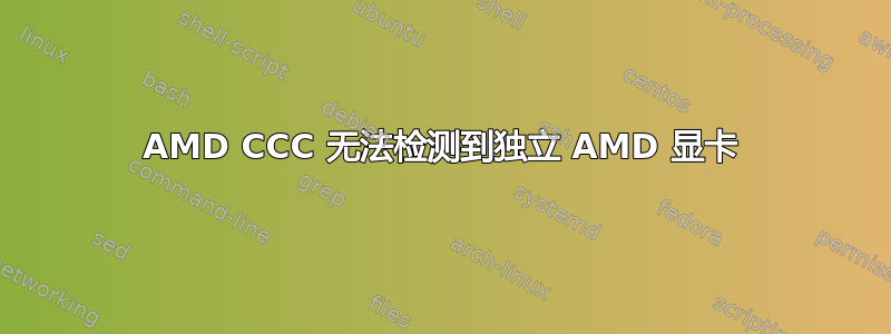 AMD CCC 无法检测到独立 AMD 显卡