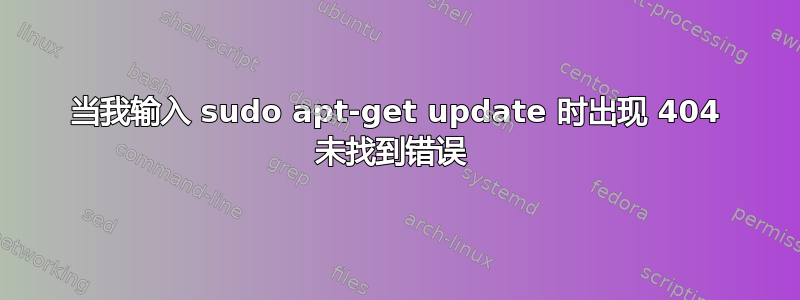 当我输入 sudo apt-get update 时出现 404 未找到错误 