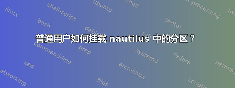 普通用户如何挂载 nautilus 中的分区？