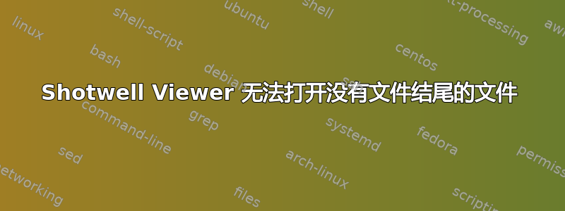 Shotwell Viewer 无法打开没有文件结尾的文件