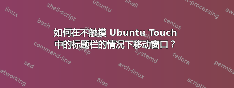 如何在不触摸 Ubuntu Touch 中的标题栏的情况下移动窗口？