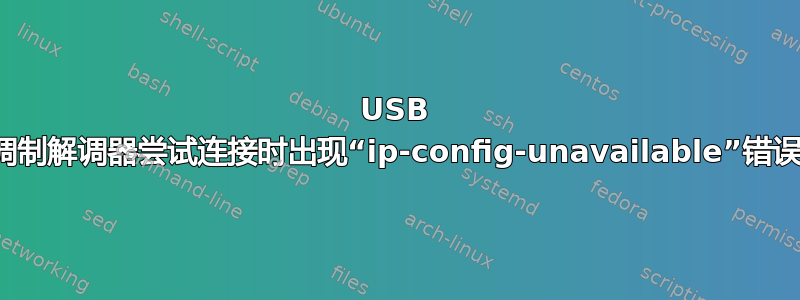 USB 调制解调器尝试连接时出现“ip-config-unavailable”错误