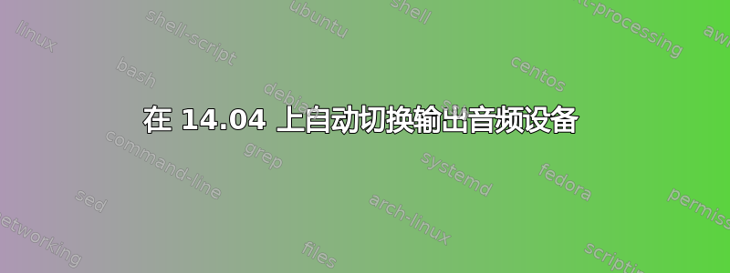 在 14.04 上自动切换输出音频设备