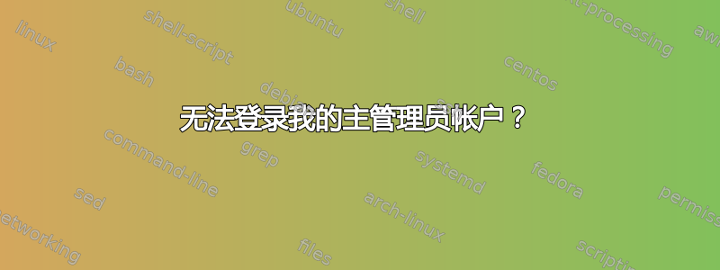 无法登录我的主管理员帐户？