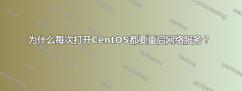 为什么每次打开CentOS都要重启网络服务？