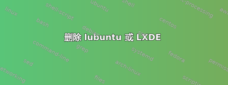 删除 lubuntu 或 LXDE