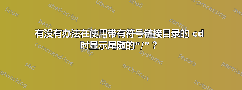 有没有办法在使用带有符号链接目录的 cd 时显示尾随的“/”？