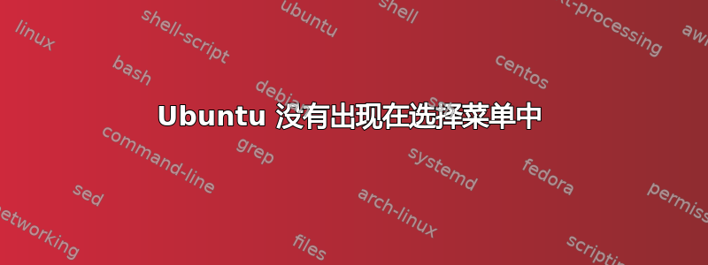 Ubuntu 没有出现在选择菜单中