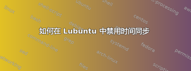 如何在 Lubuntu 中禁用时间同步