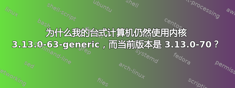 为什么我的台式计算机仍然使用内核 3.13.0-63-generic，而当前版本是 3.13.0-70？