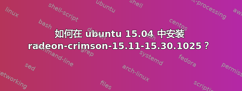 如何在 ubuntu 15.04 中安装 radeon-crimson-15.11-15.30.1025？