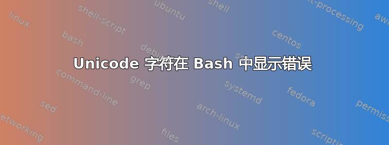 Unicode 字符在 Bash 中显示错误