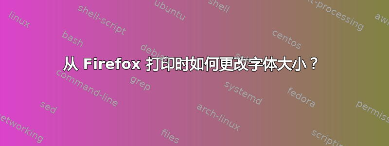 从 Firefox 打印时如何更改字体大小？