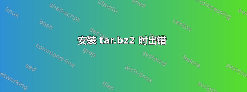 安装 tar.bz2 时出错