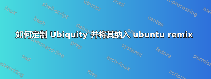 如何定制 Ubiquity 并将其纳入 ubuntu remix