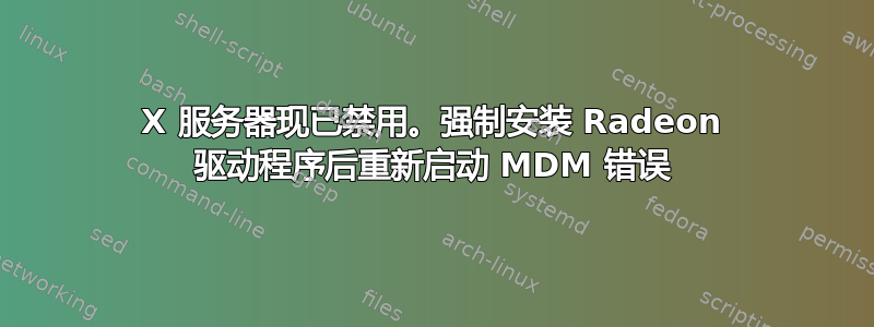 X 服务器现已禁用。强制安装 Radeon 驱动程序后重新启动 MDM 错误