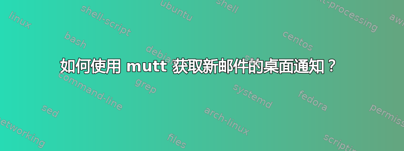 如何使用 mutt 获取新邮件的桌面通知？