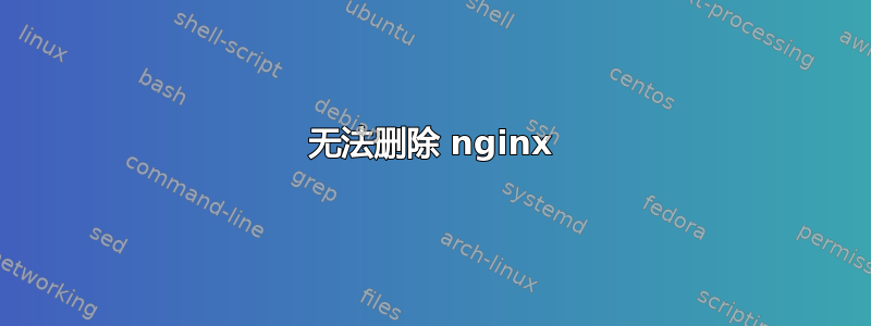 无法删除 nginx