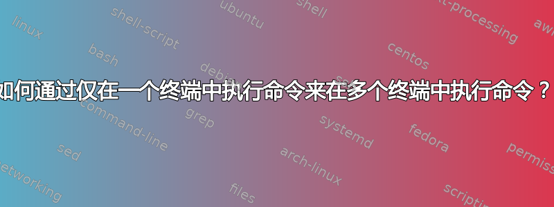 如何通过仅在一个终端中执行命令来在多个终端中执行命令？