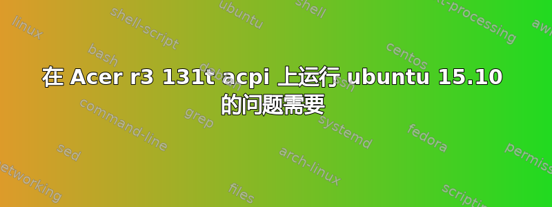 在 Acer r3 131t acpi 上运行 ubuntu 15.10 的问题需要