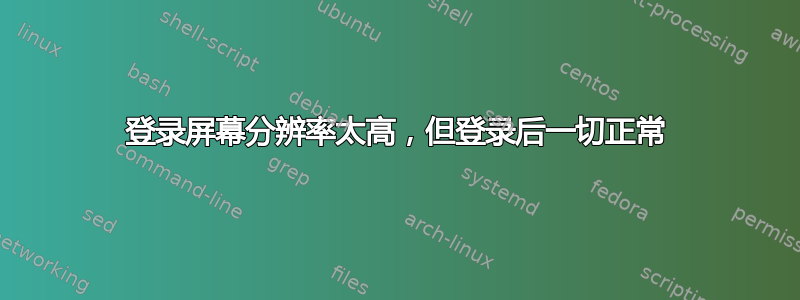 登录屏幕分辨率太高，但登录后一切正常