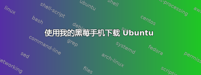 使用我的黑莓手机下载 Ubuntu