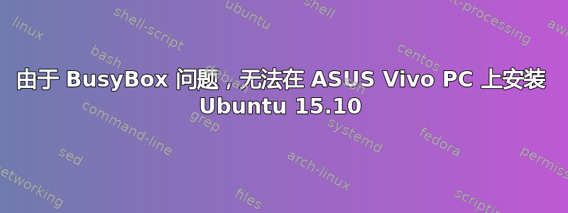 由于 BusyBox 问题，无法在 ASUS Vivo PC 上安装 Ubuntu 15.10