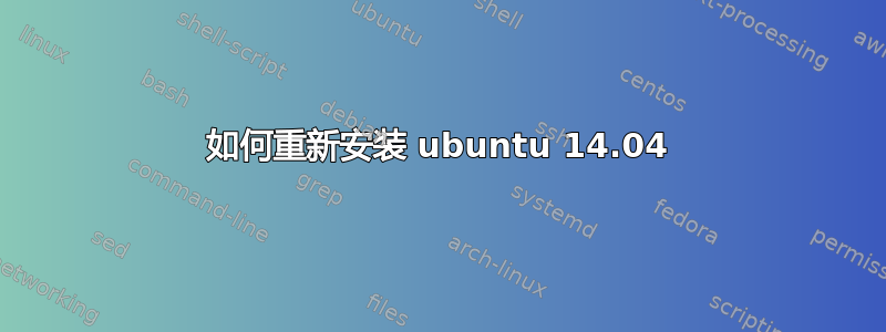 如何重新安装 ubuntu 14.04