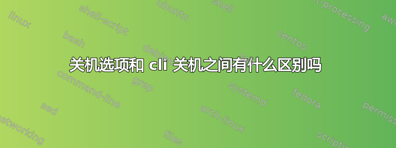 关机选项和 cli 关机之间有什么区别吗