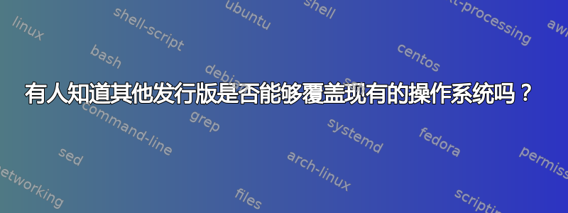 有人知道其他发行版是否能够覆盖现有的操作系​​统吗？