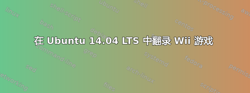 在 Ubuntu 14.04 LTS 中翻录 Wii 游戏